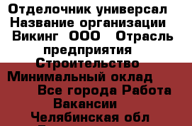 Отделочник-универсал › Название организации ­ Викинг, ООО › Отрасль предприятия ­ Строительство › Минимальный оклад ­ 40 000 - Все города Работа » Вакансии   . Челябинская обл.,Еманжелинск г.